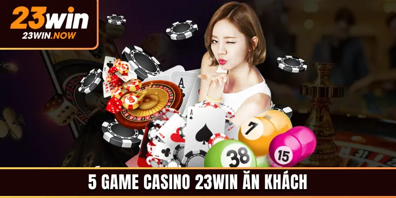 Giới thiệu top 5 game casino 23win ăn khách
